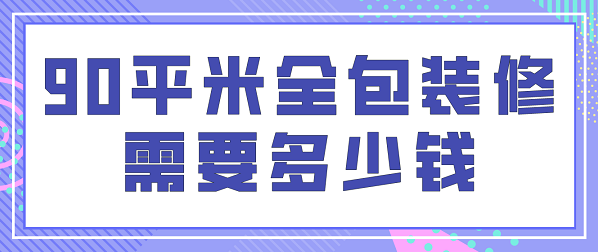 90平方房子全包装修多少钱?-第1张图片 90平方房子全包装修多少钱?-第1张图片